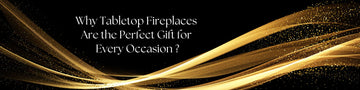 Why Tabletop Fireplaces Are the Perfect Gift for Every Occasion?